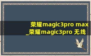 荣耀magic3pro max_荣耀magic3pro 无线充电